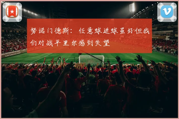 努诺门德斯：任意球进球虽好但我们对战平里尔感到失望