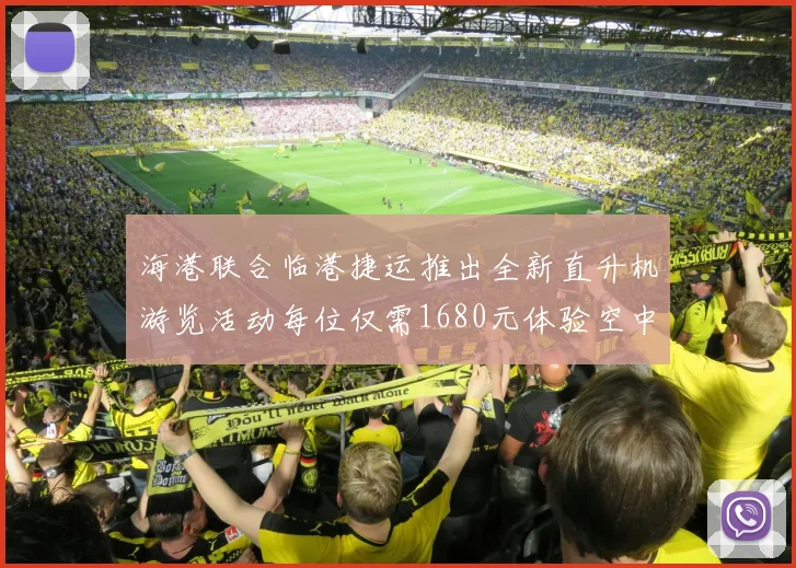 海港联合临港捷运推出全新直升机游览活动每位仅需1680元体验空中美景