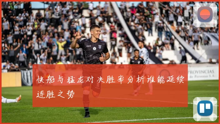 快船与猛龙对决胜率分析谁能延续连胜之势