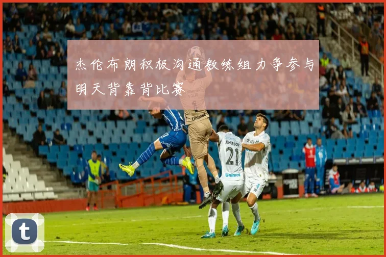 杰伦布朗积极沟通教练组力争参与明天背靠背比赛