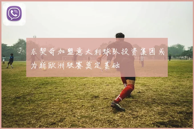 东契奇加盟意大利球队投资集团或为新欧洲联赛奠定基础
