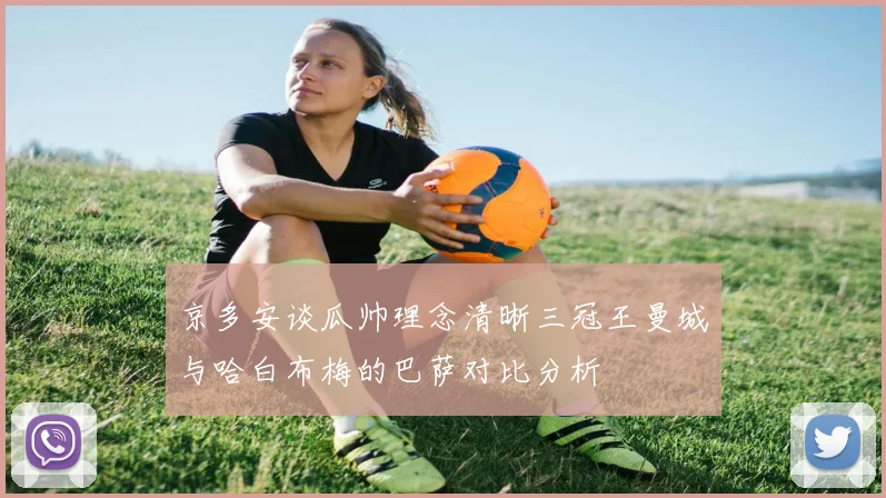 京多安谈瓜帅理念清晰三冠王曼城与哈白布梅的巴萨对比分析