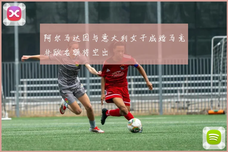 阿尔马达因与意大利女子成婚马竞非欧名额将空出