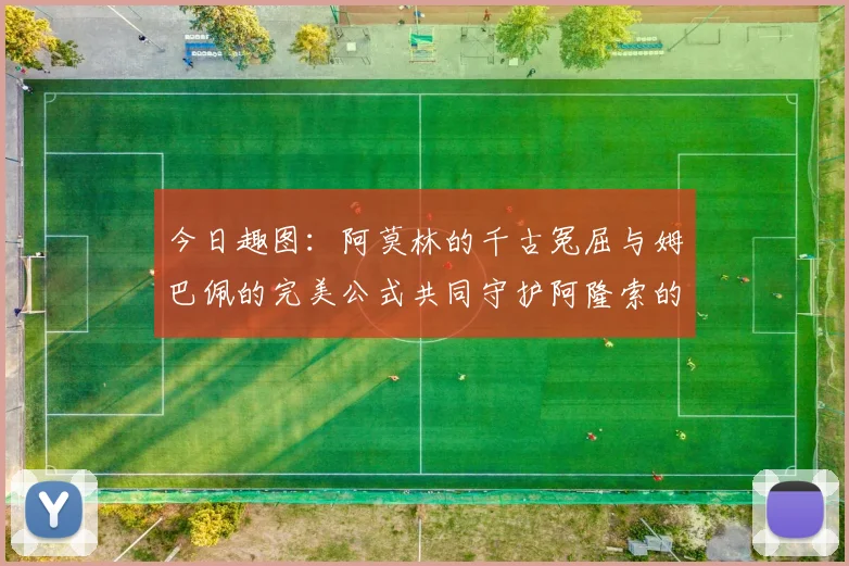 今日趣图：阿莫林的千古冤屈与姆巴佩的完美公式共同守护阿隆索的传奇故事