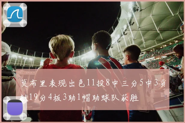莫布里表现出色11投8中三分5中3贡献19分4板3助1帽助球队获胜