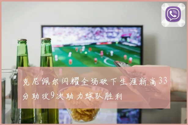 克尼佩尔闪耀全场砍下生涯新高33分助攻9次助力球队胜利
