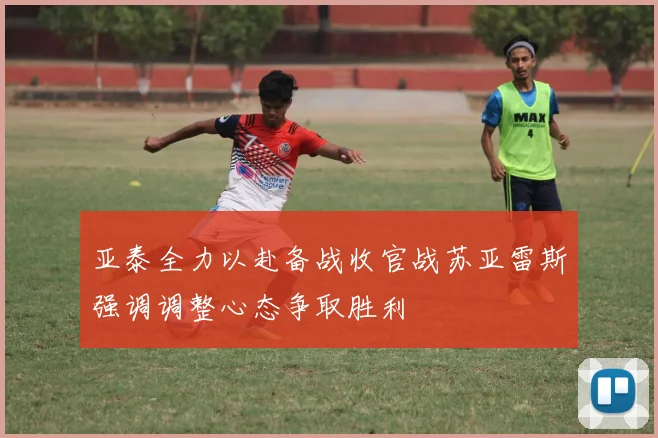 亚泰全力以赴备战收官战苏亚雷斯强调调整心态争取胜利
