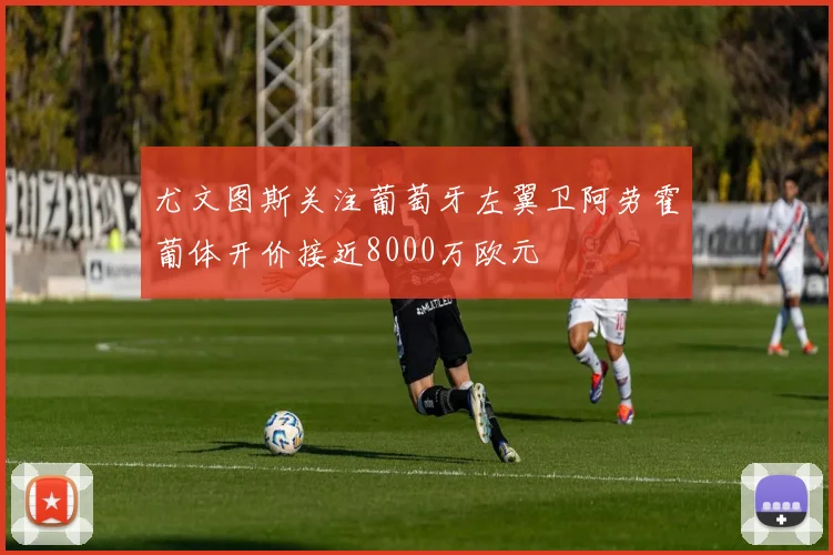 尤文图斯关注葡萄牙左翼卫阿劳霍葡体开价接近8000万欧元