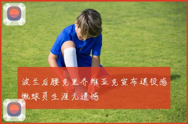 波兰后腰克里乔维亚克宣布退役感慨球员生涯无遗憾