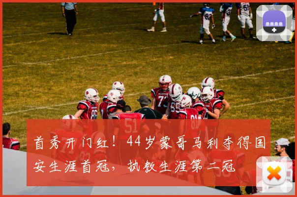 首秀开门红！44岁蒙哥马利夺得国安生涯首冠，执教生涯第二冠