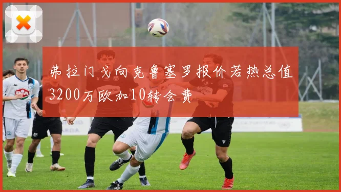 弗拉门戈向克鲁塞罗报价若热总值3200万欧加10转会费