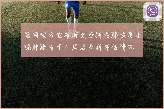 篮网官方宣布海史密斯右膝恢复出现肿胀将于八周后重新评估情况